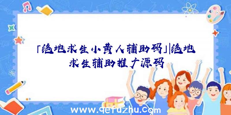 「绝地求生小黄人辅助码」|绝地求生辅助推广源码